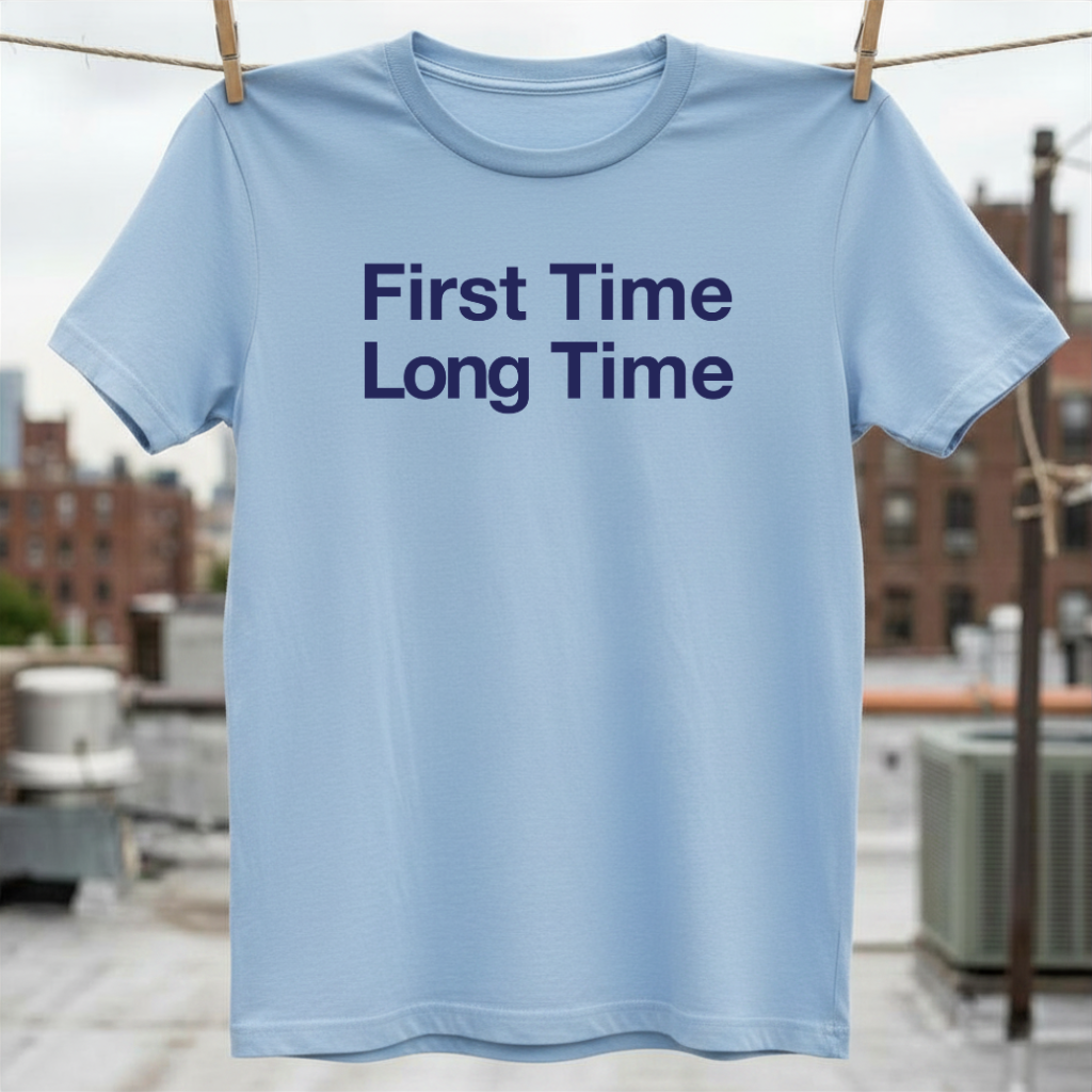 First Time Long Time T-Shirt
